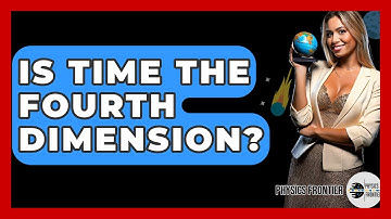 Is Time The Fourth Dimension? - Physics Frontier