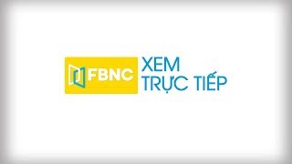 XEM TRỰC TIẾP KÊNH FBNC TRÊN YOUTUBE