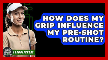 How Does My Grip Influence My Pre-shot Routine? - The Golf Xpert