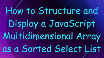 How to Structure and Display a JavaScript Multidimensional Array as a Sorted Select List