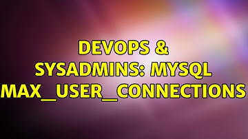 DevOps & SysAdmins: MySQL max_user_connections (4 Solutions!!)