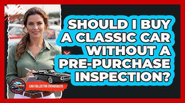 Should I Buy A Classic Car Without A Pre-Purchase Inspection?