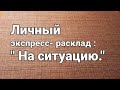 Личный экспресс- расклад: По ситуации.