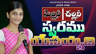 మెల్లనీ చల్లనీ స్వరము యేసయ్యది... Cover song by Akshaya praveen