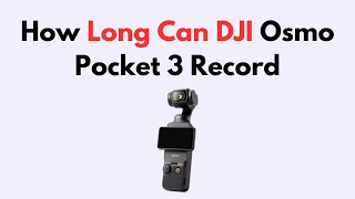 How Long Can DJI Osmo Pocket 3 Record