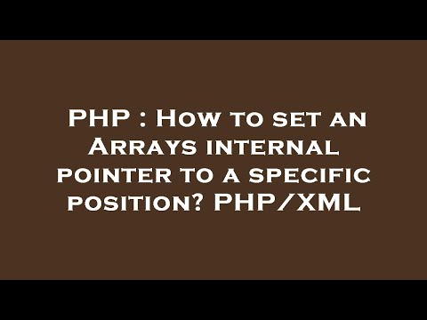 PHP : How to set an Arrays internal pointer to a specific position? PHP/XML