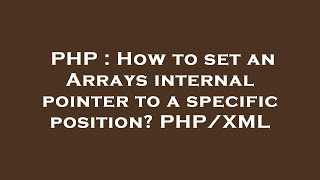 PHP : How to set an Arrays internal pointer to a specific position? PHP/XML