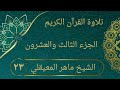 الجزء الثالث والعشرون مسموع ومقروء بصوت الشيخ ماهر المعيقلي