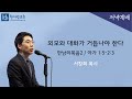 만남의복음2 아가 1 5 2 3 외모와 대화가 거듭나야 한다 서창희목사 한사람교회