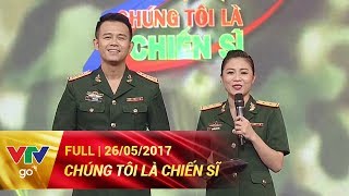 CHÚNG TÔI LÀ CHIẾN SĨ | FULL | 26/05/2017 | VTV GO