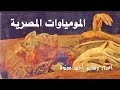 المومياوات المصرية .. اعجب ما يمكن أن تشاهد أو تسمع .. !!