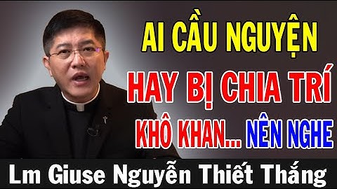 AI CẦU NGUYỆN HAY BỊ CHIA TRÍ KHÔ KHAN NÊN NGHE... - Lm Giuse Nguyễn Thiết Thắng | Ánh Sáng Lời Chúa