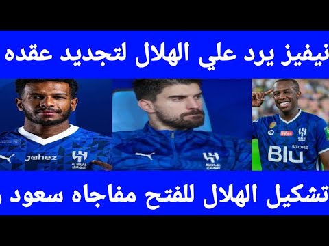 نيفيز يرد على الهلال لتجديد عقده مفاجاه سعود والبليهي تشكيل الهلال للقاء الفتح