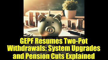 GEPF Resumes Two-Pot Withdrawals: System Upgrades and Pension Cuts Explained
