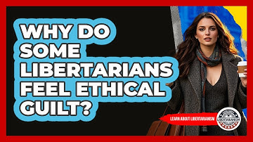 Why Do Some Libertarians Feel Ethical Guilt? - Learn About Libertarianism