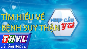 THVL | Nhịp cầu y tế - Kỳ 156: Tìm hiểu về bệnh suy thận