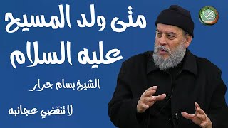 الشيخ بسام جرار | متى ولد عيسى ابن مريم عليه السلام؟