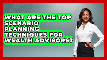 What Are The Top Scenario Planning Techniques For Wealth Advisors? - Wealth Advisor Success Hub