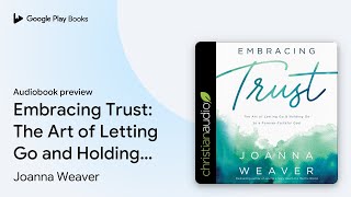 Embracing Trust: The Art of Letting Go and… by Joanna Weaver · Audiobook preview
