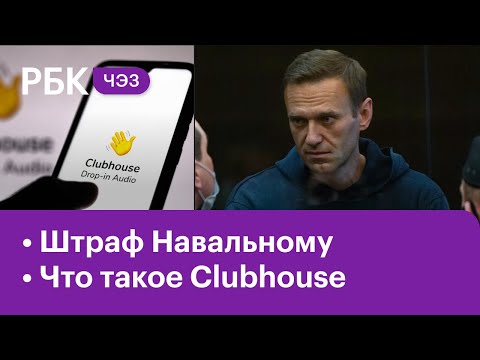 Штраф в ₽950 тыс. для Навального // Как работает Clubhouse и можно ли его монетизировать?