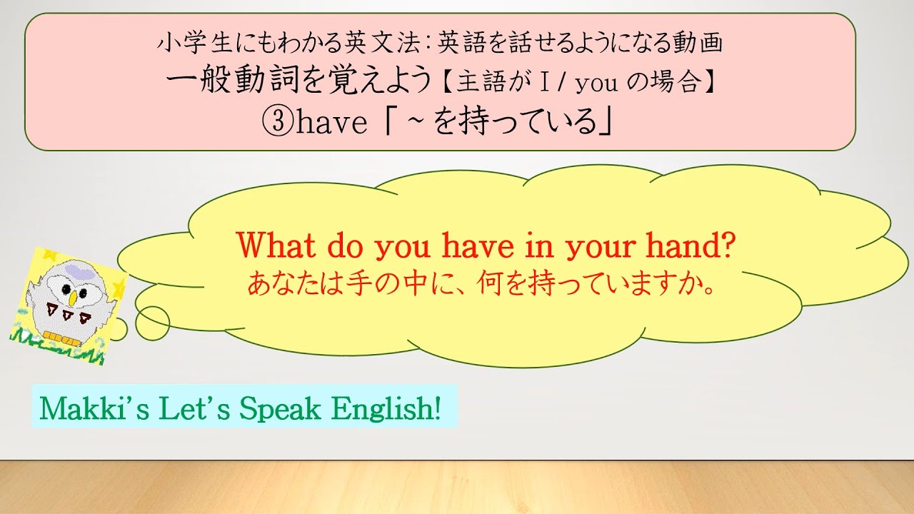 Makki's/一般動詞を覚えよう③have 手の中に何を持ってるの?/英語を話せるようになる動画/小学5年生~中学1年生向け/8verbpresent3have YouTube Makki's/一般動詞を覚えよう③have 手の中に何を持ってるの?/英語を話せるようになる動画/小学5年生~中学1年生向け/8verbpresent3have YouTube