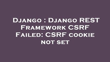 Django : Django REST Framework CSRF Failed: CSRF cookie not set