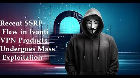 Recent SSRF Flaw in Ivanti VPN Products Undergoes Mass Exploitation
