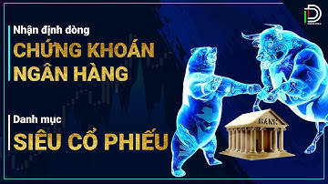 Nhận định dòng chứng khoán - Dòng ngân hàng - Danh mục siêu cổ phiếu