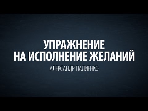 Упражнение на исполнение желаний. Александр Палиенко.