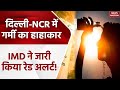 IMD Heat Wave Alert: सावधान! Delhi-NCR में गर्मी का हाहाकार , IMD ने जारी किया रेड अलर्ट | Ghaziabad