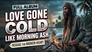 Love Gone Cold Like Morning Ash | Full Album | Reggae for Broken Heart