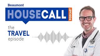the Travel Health episode | Beaumont HouseCall Podcast