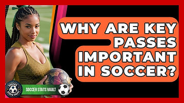 Why Are Key Passes Important In Soccer? - Soccer Stats Vault