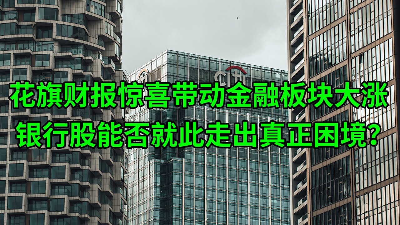 花旗(C)财报惊喜带动金融板块大涨 银行股能够就此走出困境？(美股天天说20220715)