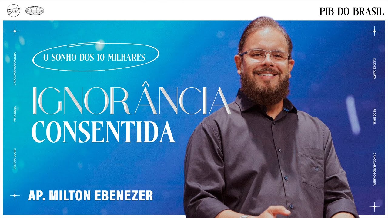 IGNORÂNCIA CONSENTIDA | AP. MILTON EBENEZER | CULTO DE QUARTA | 08/05 ...