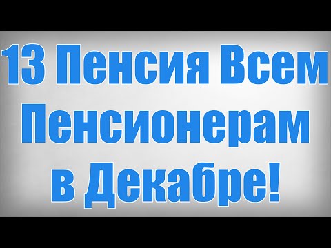 13 Пенсия Всем Пенсионерам в Декабре!