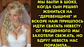 Мы были в шоке, когда сын решил жениться на "деревенщине" и вскоре нам пришлось идти сватать невесту