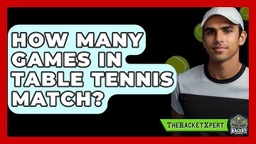 How Many Games In Table Tennis Match? - The Racket Xpert