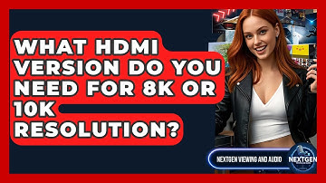 What HDMI Version Do You Need For 8K Or 10K Resolution? - NextGen Viewing and Audio