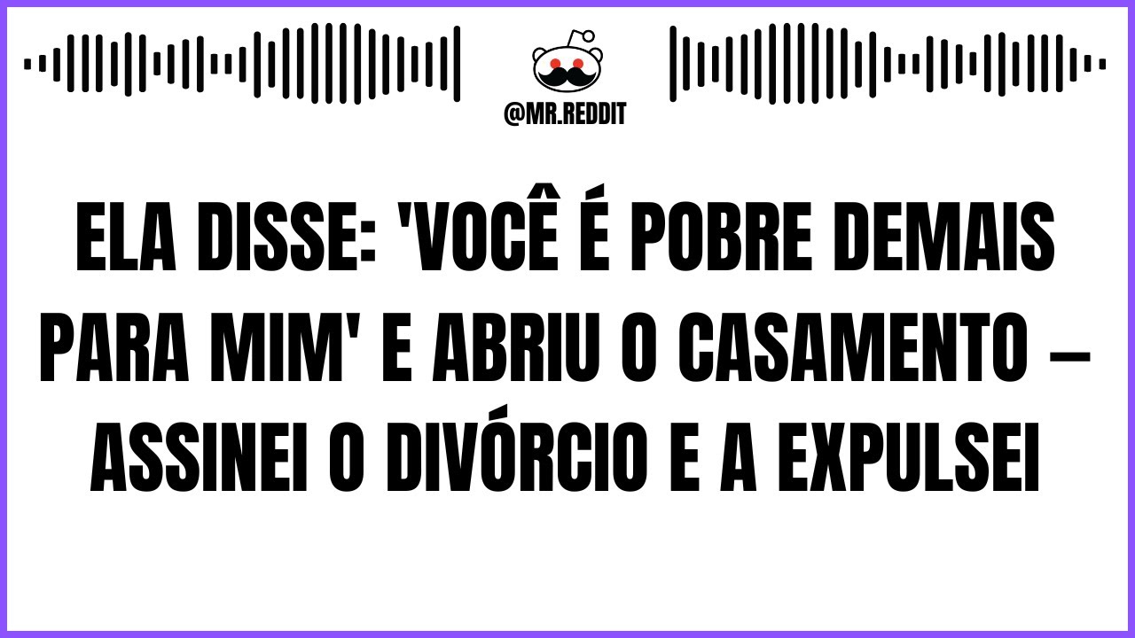 Ela Disse: 'Você É Pobre Demais Para Mim' E Abriu O Casamento — Assinei O Divórcio E A Expulsei