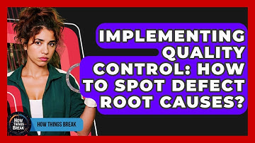 Implementing Quality Control: How To Spot Defect Root Causes? - How Things Break