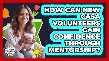 How Can New CASA Volunteers Gain Confidence Through Mentorship? - Child Welfare Network