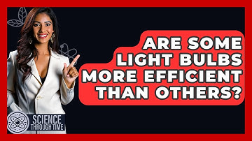 Are Some Light Bulbs More Efficient Than Others? - Science Through Time