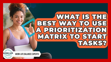 What Is The Best Way To Use A Prioritization Matrix To Start Tasks? - Work Life Balance Experts
