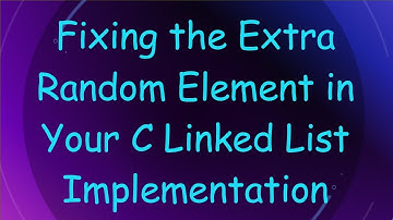 Fixing the Extra Random Element in Your C Linked List Implementation