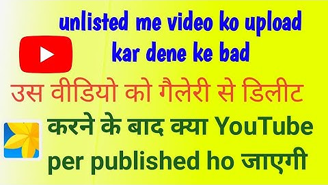 Gallery se video delete karne par unlisted me upload video kya delete ho jayegi ... unlisted upload
