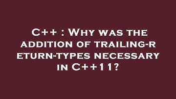 C++ : Why was the addition of trailing-return-types necessary in C++11?