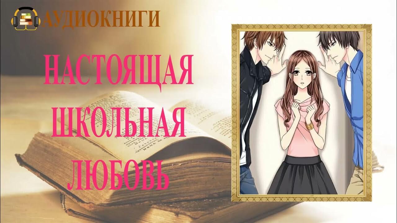 🎧ЛЮБОВНЫЙ РОМАН | НАСТОЯЩАЯ ШКОЛЬНАЯ ЛЮБОВЬ | АУДИОКНИГА - YouTube