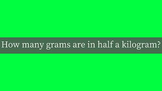 How many grams are in half a kilogram?