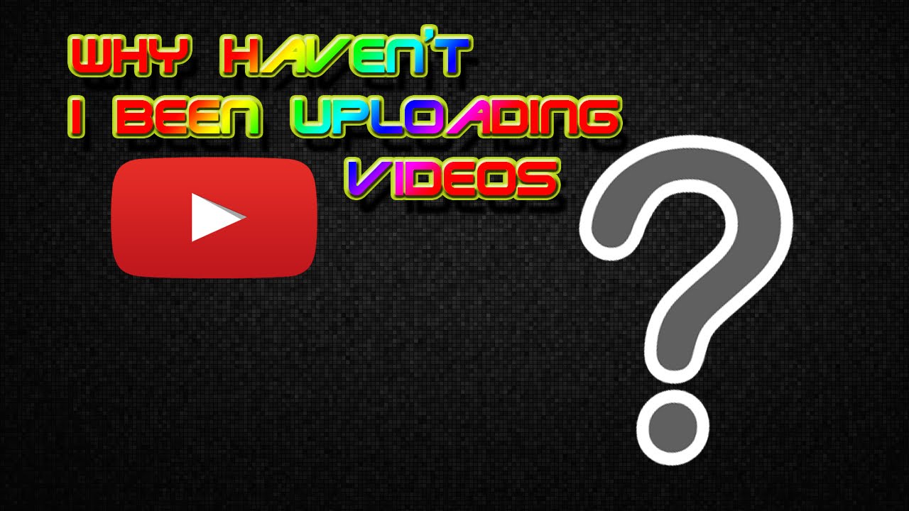 why-haven-t-i-been-uploading-youtube